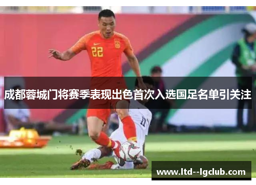 成都蓉城门将赛季表现出色首次入选国足名单引关注