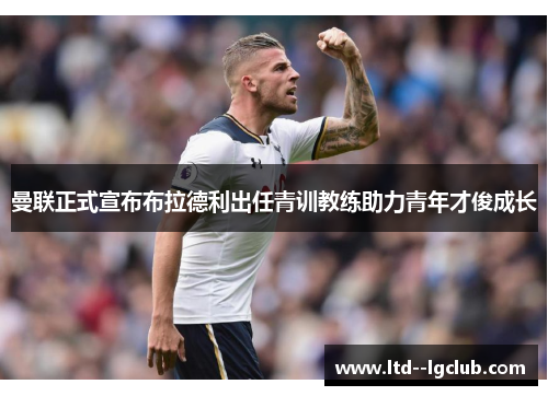 曼联正式宣布布拉德利出任青训教练助力青年才俊成长