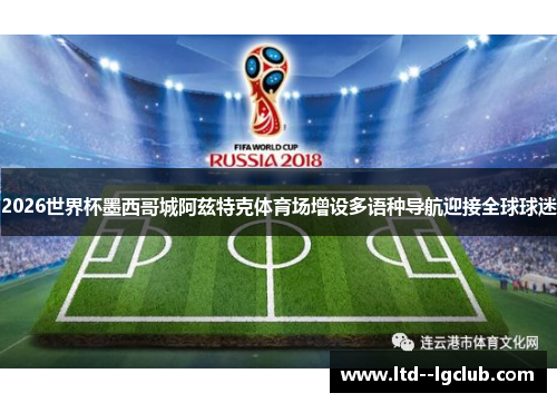 2026世界杯墨西哥城阿兹特克体育场增设多语种导航迎接全球球迷 2026世界杯墨西哥城阿兹特克体育场增设多语种导航迎接全球球迷
