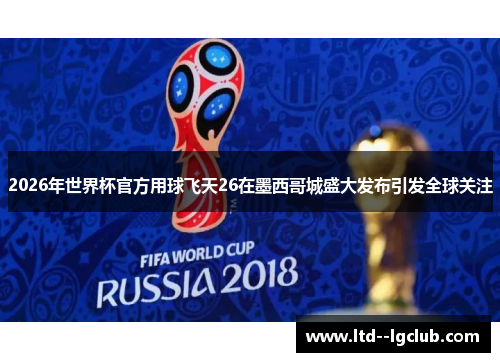 2026年世界杯官方用球飞天26在墨西哥城盛大发布引发全球关注